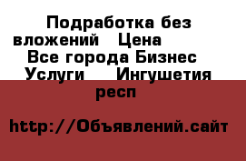 Подработка без вложений › Цена ­ 1 000 - Все города Бизнес » Услуги   . Ингушетия респ.